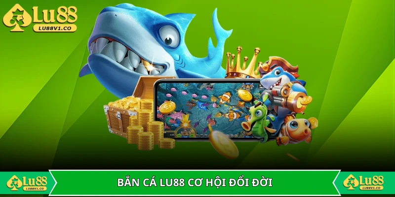 Chuyến đi săn tại bắn cá LU88 là cơ hội đổi đời