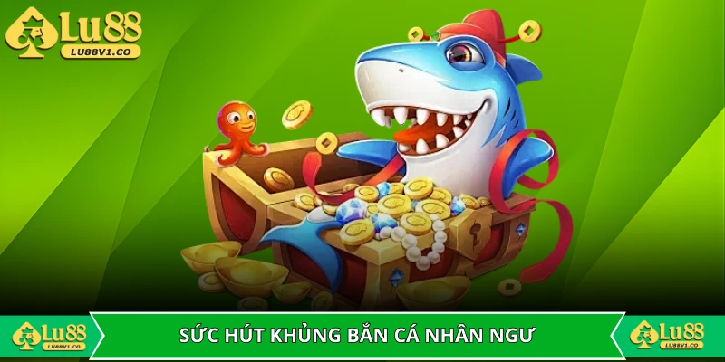 Sức hút khủng của bắn cá nhân ngư