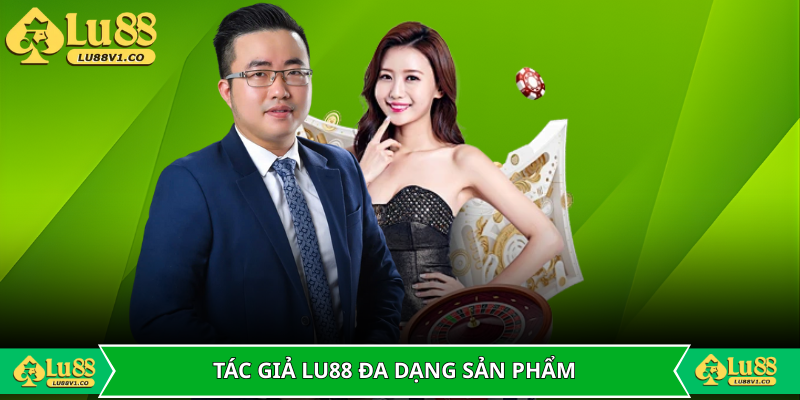 Tác giả LU88 Minh Triết với sự đa dạng trong sản phẩm cá cược